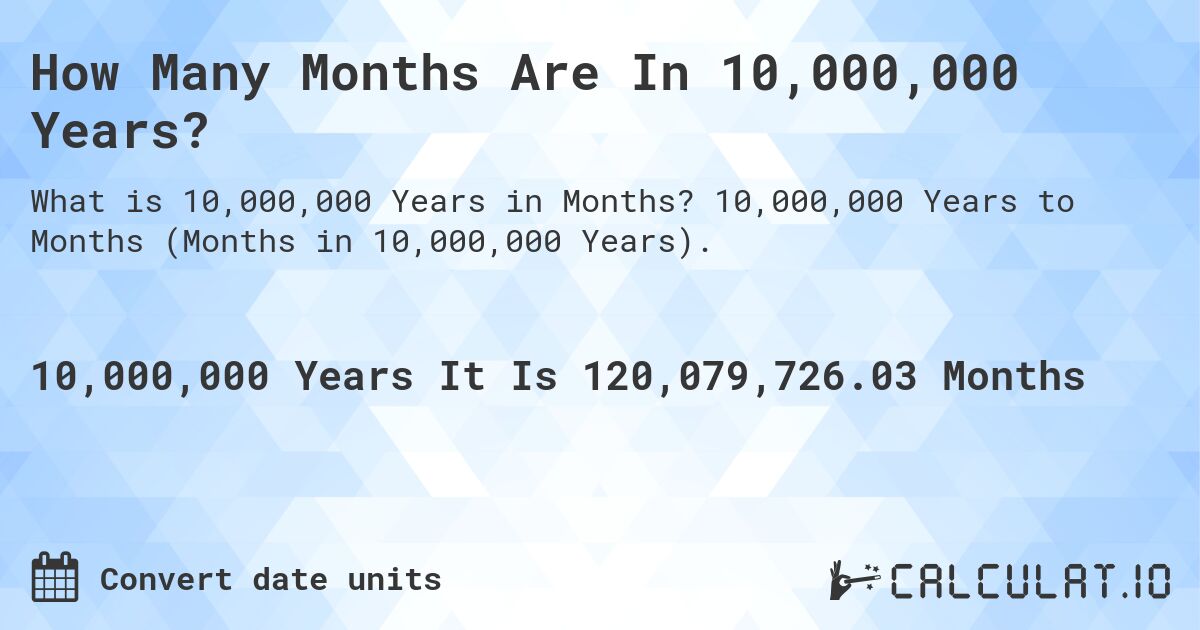 How Many Months Are In 10,000,000 Years?. 10,000,000 Years to Months (Months in 10,000,000 Years).