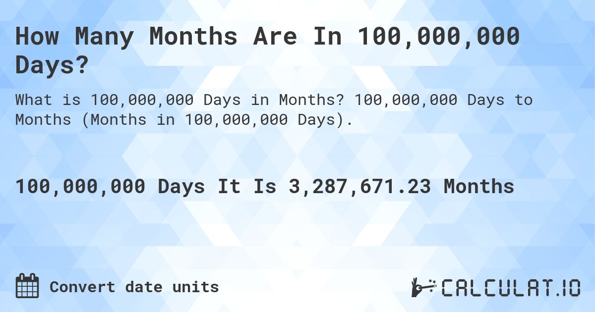 How Many Months Are In 100,000,000 Days?. 100,000,000 Days to Months (Months in 100,000,000 Days).