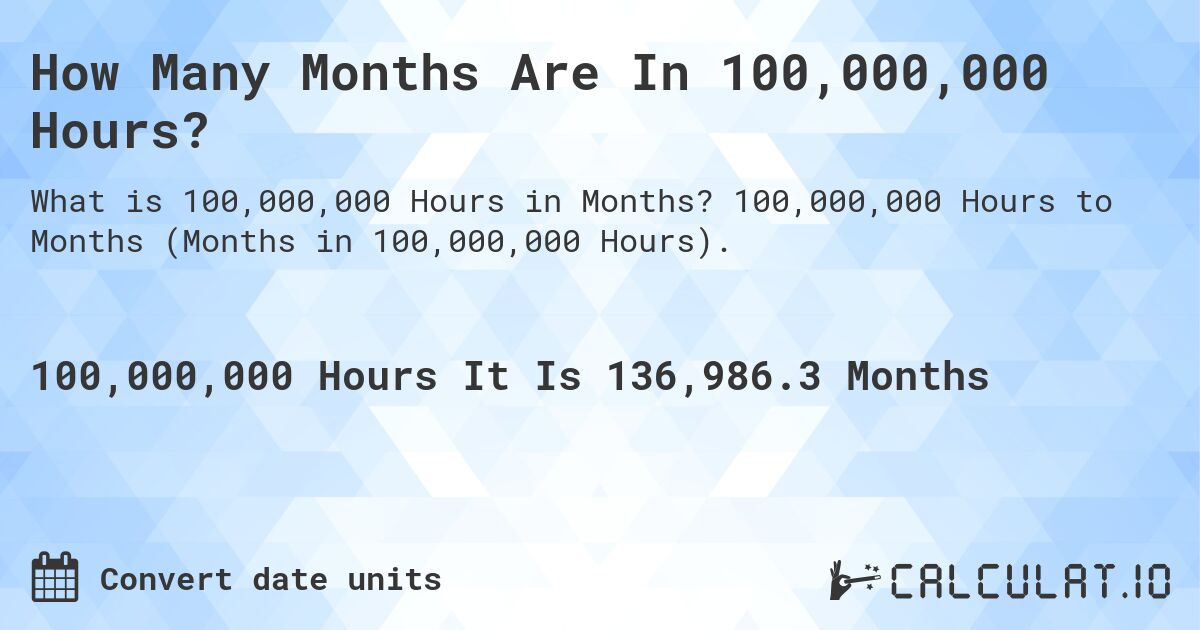 How Many Months Are In 100,000,000 Hours?. 100,000,000 Hours to Months (Months in 100,000,000 Hours).