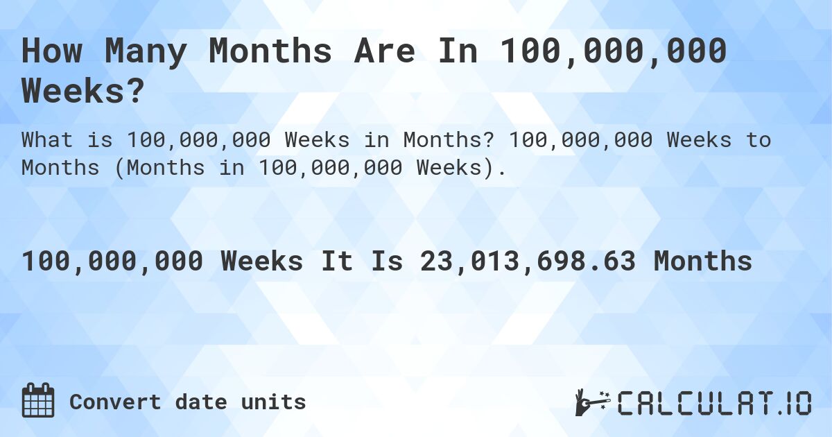 How Many Months Are In 100,000,000 Weeks?. 100,000,000 Weeks to Months (Months in 100,000,000 Weeks).