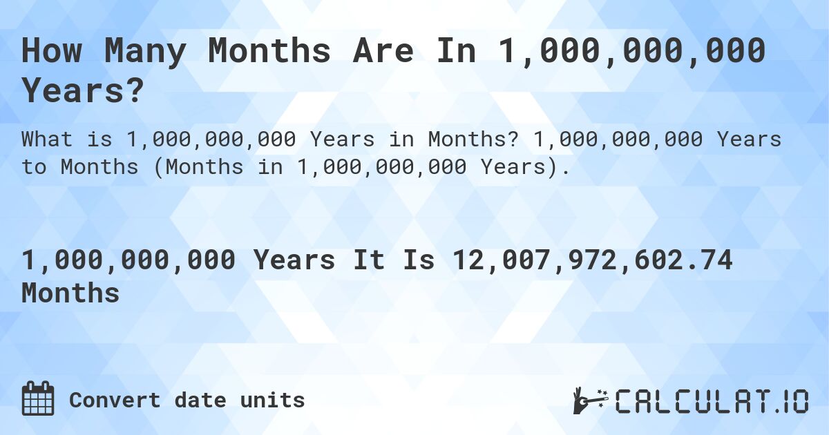 How Many Months Are In 1,000,000,000 Years?. 1,000,000,000 Years to Months (Months in 1,000,000,000 Years).