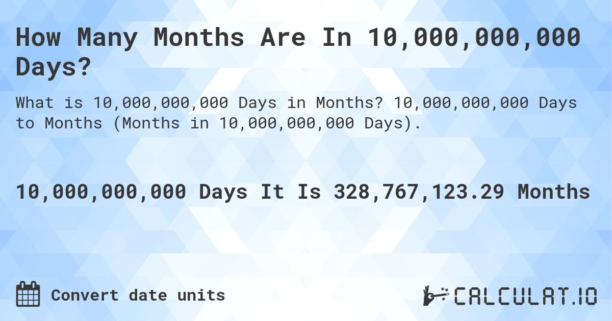 How Many Months Are In 10,000,000,000 Days?. 10,000,000,000 Days to Months (Months in 10,000,000,000 Days).