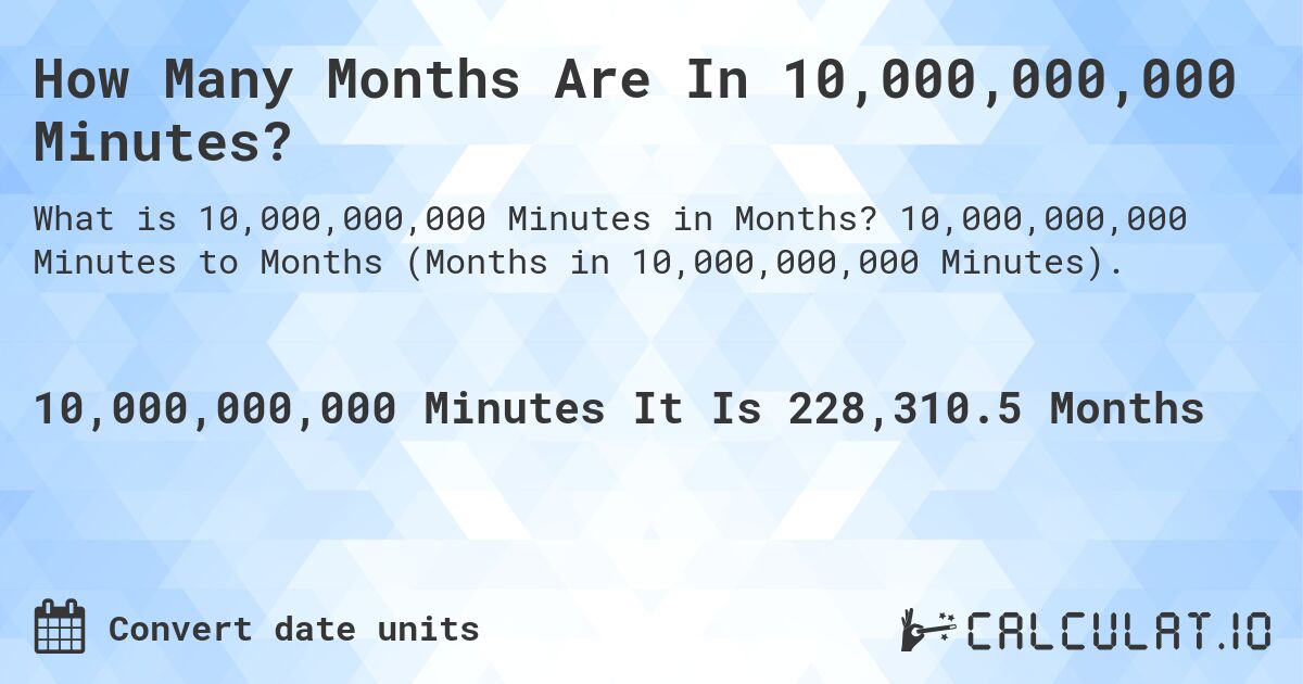 How Many Months Are In 10,000,000,000 Minutes?. 10,000,000,000 Minutes to Months (Months in 10,000,000,000 Minutes).