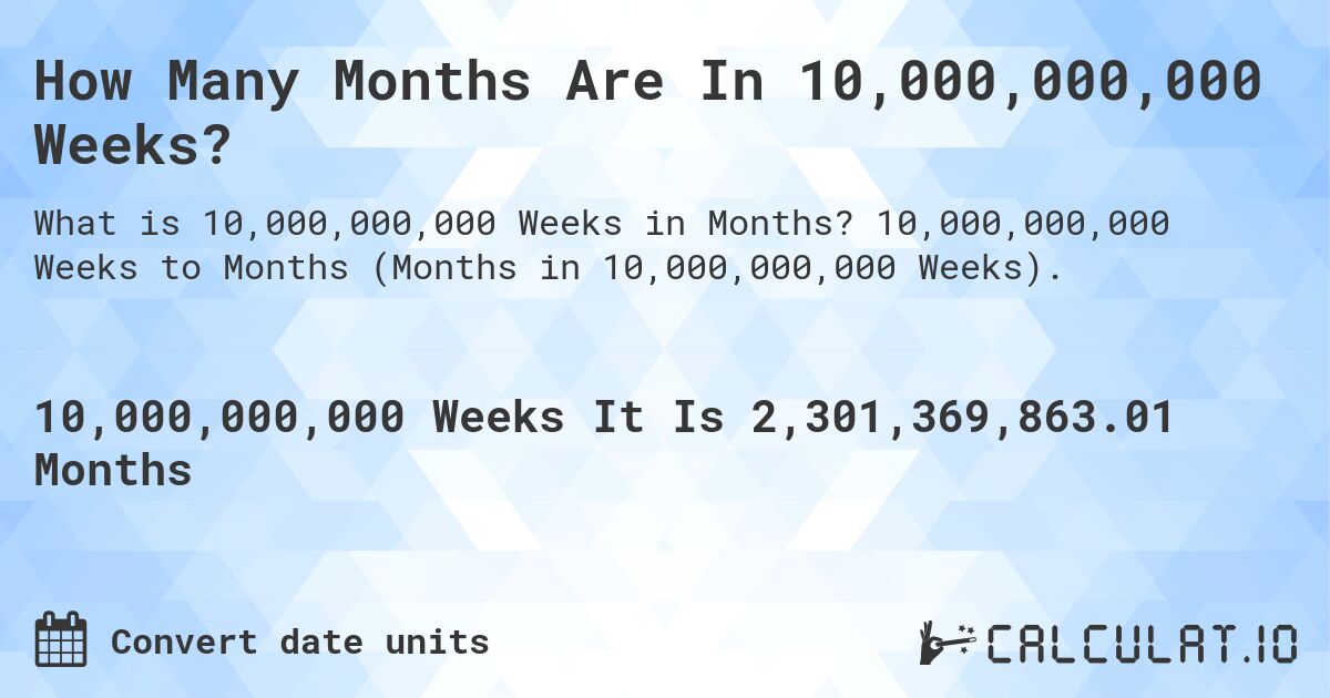 How Many Months Are In 10,000,000,000 Weeks?. 10,000,000,000 Weeks to Months (Months in 10,000,000,000 Weeks).