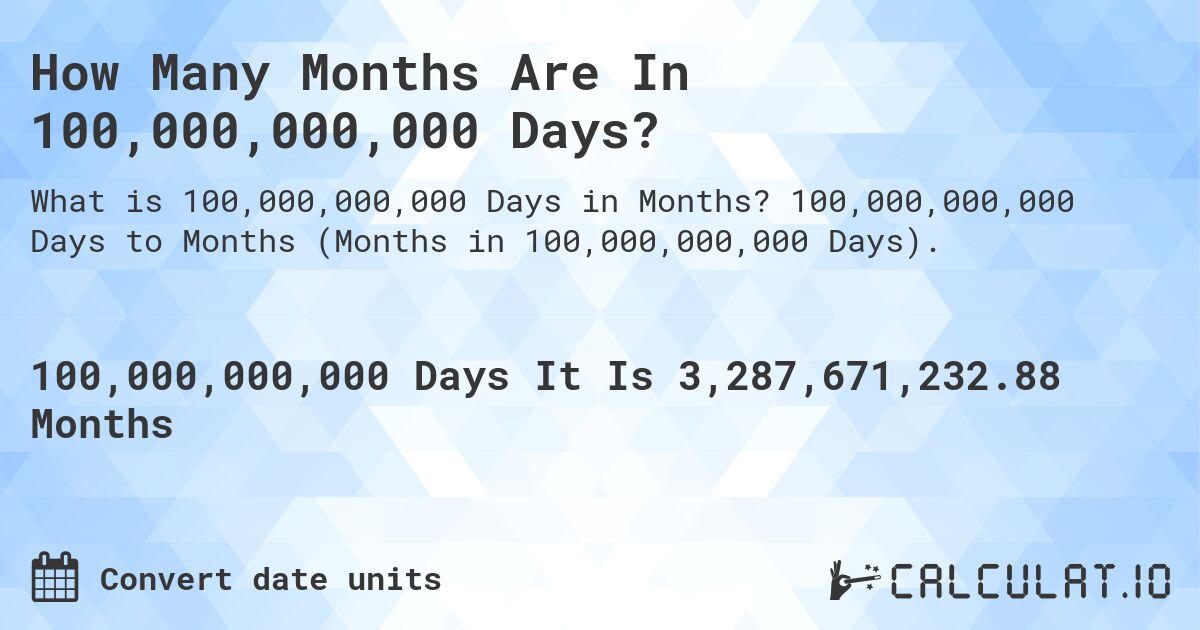 How Many Months Are In 100,000,000,000 Days?. 100,000,000,000 Days to Months (Months in 100,000,000,000 Days).