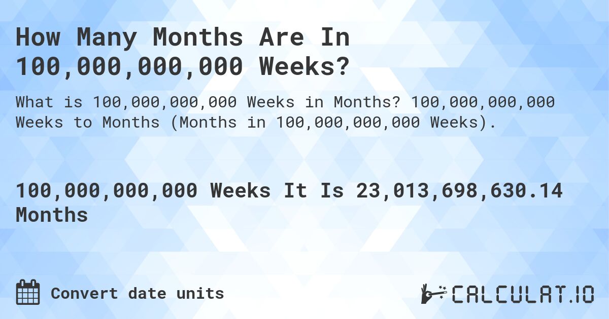How Many Months Are In 100,000,000,000 Weeks?. 100,000,000,000 Weeks to Months (Months in 100,000,000,000 Weeks).