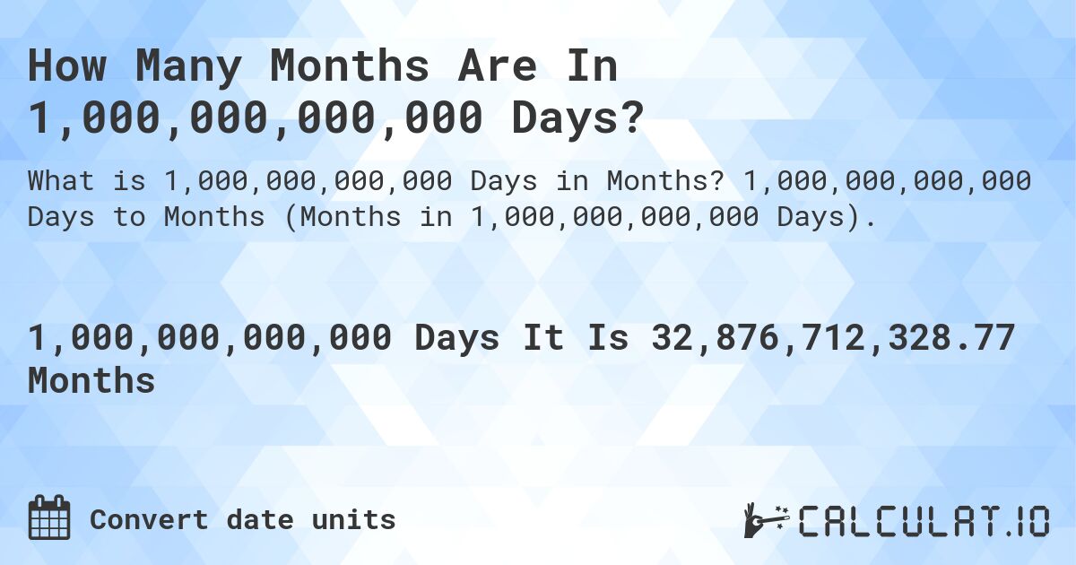 How Many Months Are In 1,000,000,000,000 Days?. 1,000,000,000,000 Days to Months (Months in 1,000,000,000,000 Days).