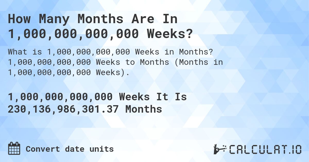 How Many Months Are In 1,000,000,000,000 Weeks?. 1,000,000,000,000 Weeks to Months (Months in 1,000,000,000,000 Weeks).