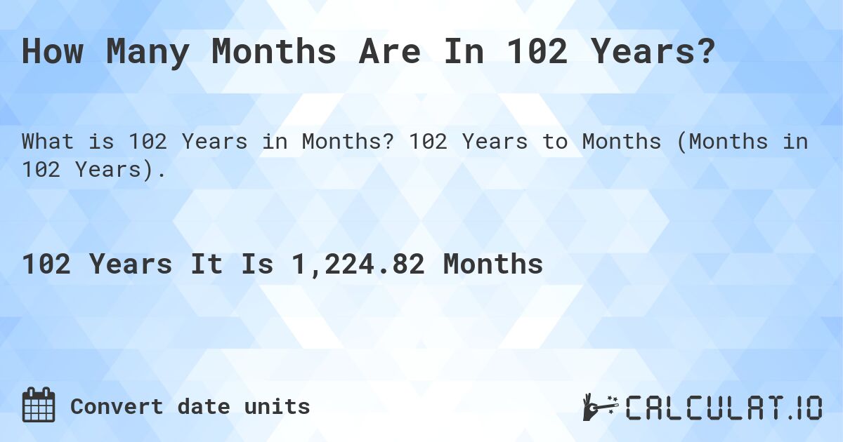 How Many Months Are In 102 Years?. 102 Years to Months (Months in 102 Years).