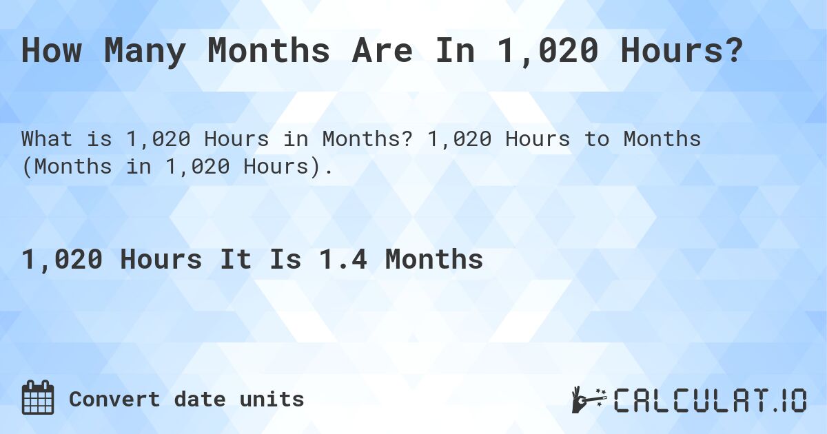 How Many Months Are In 1,020 Hours?. 1,020 Hours to Months (Months in 1,020 Hours).