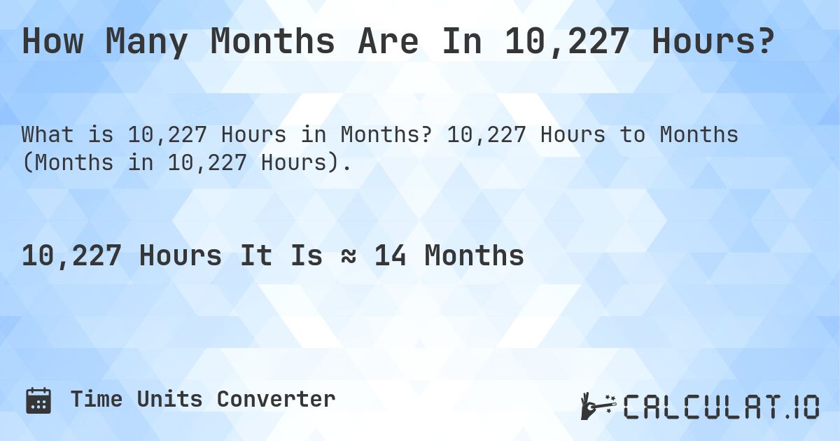 How Many Months Are In 10,227 Hours?. 10,227 Hours to Months (Months in 10,227 Hours).