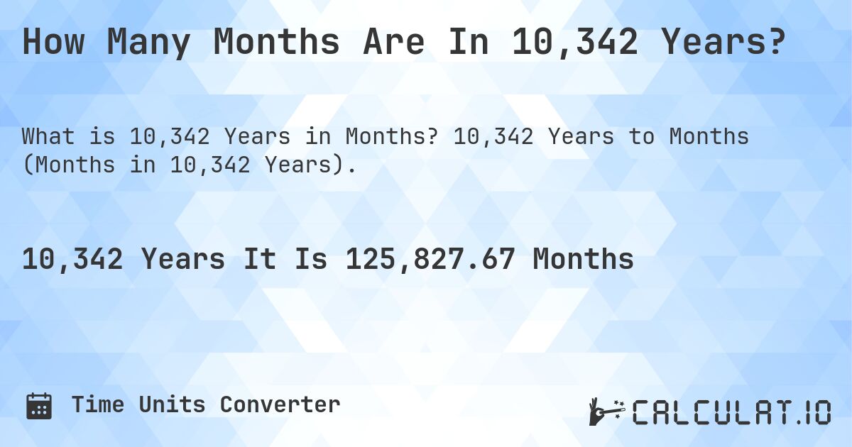 How Many Months Are In 10,342 Years?. 10,342 Years to Months (Months in 10,342 Years).