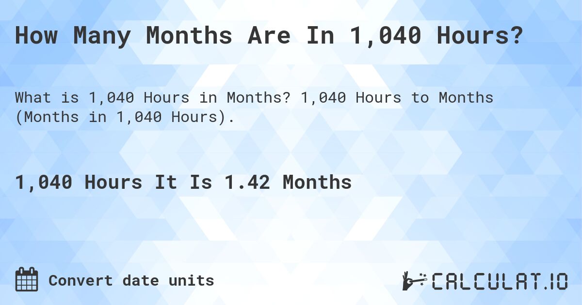 How Many Months Are In 1,040 Hours?. 1,040 Hours to Months (Months in 1,040 Hours).