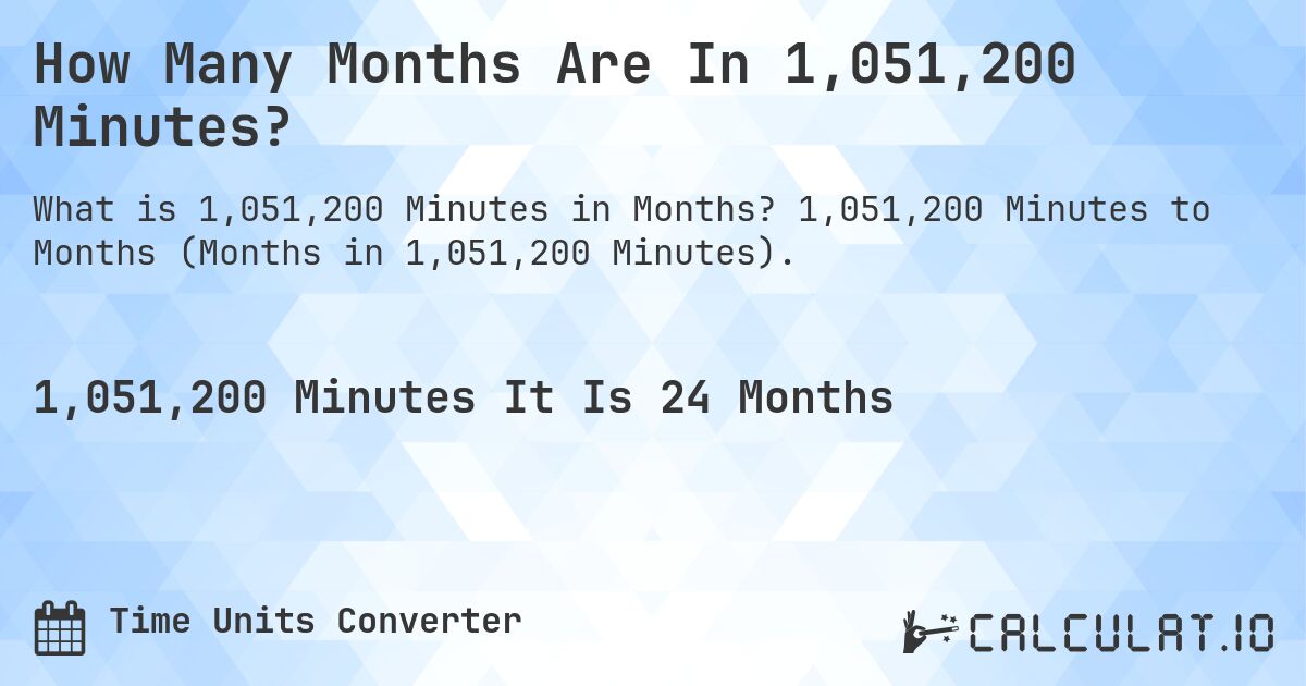 How Many Months Are In 1,051,200 Minutes?. 1,051,200 Minutes to Months (Months in 1,051,200 Minutes).