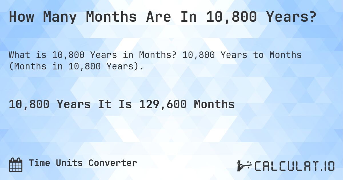 How Many Months Are In 10,800 Years?. 10,800 Years to Months (Months in 10,800 Years).