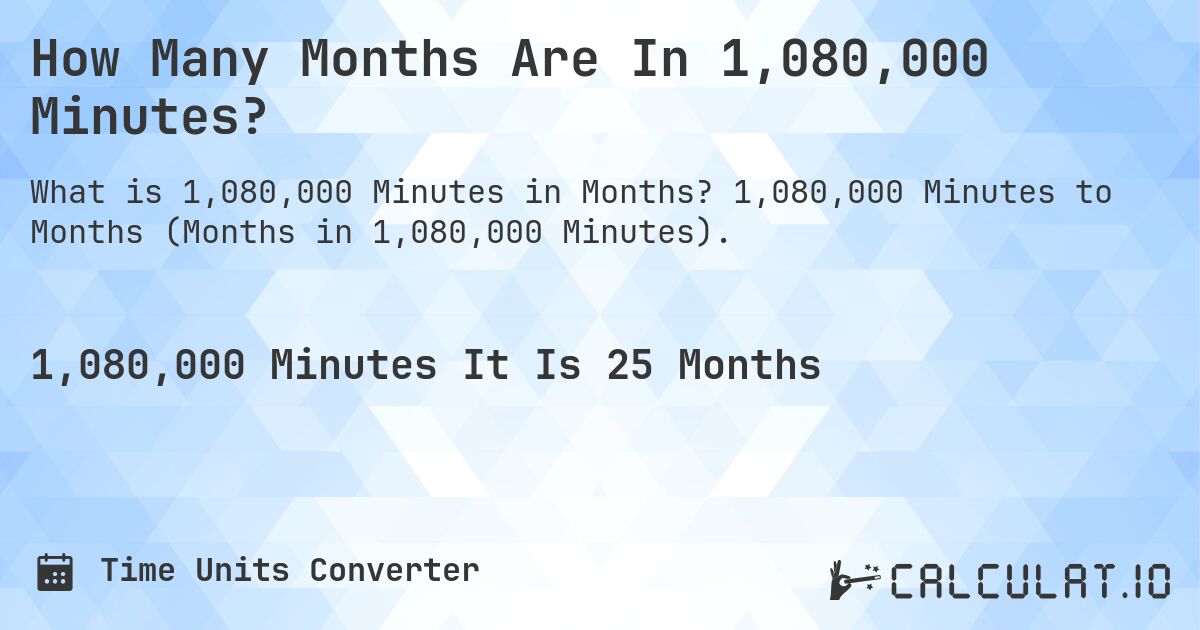 How Many Months Are In 1,080,000 Minutes?. 1,080,000 Minutes to Months (Months in 1,080,000 Minutes).