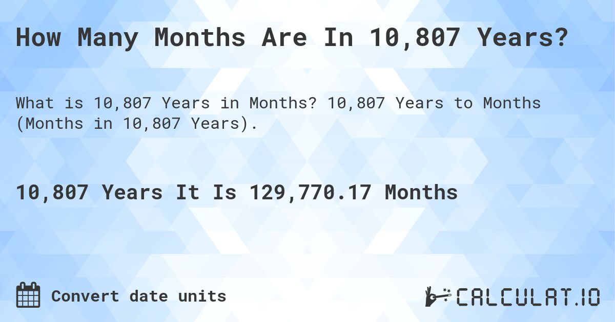 How Many Months Are In 10,807 Years?. 10,807 Years to Months (Months in 10,807 Years).