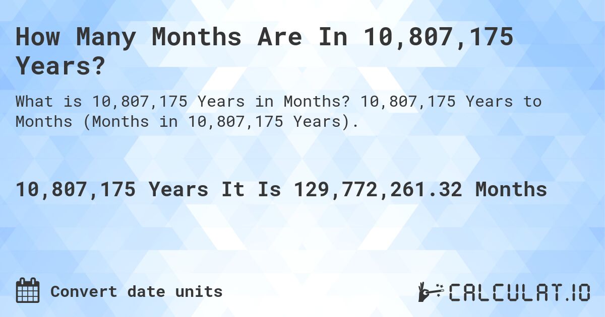 How Many Months Are In 10,807,175 Years?. 10,807,175 Years to Months (Months in 10,807,175 Years).