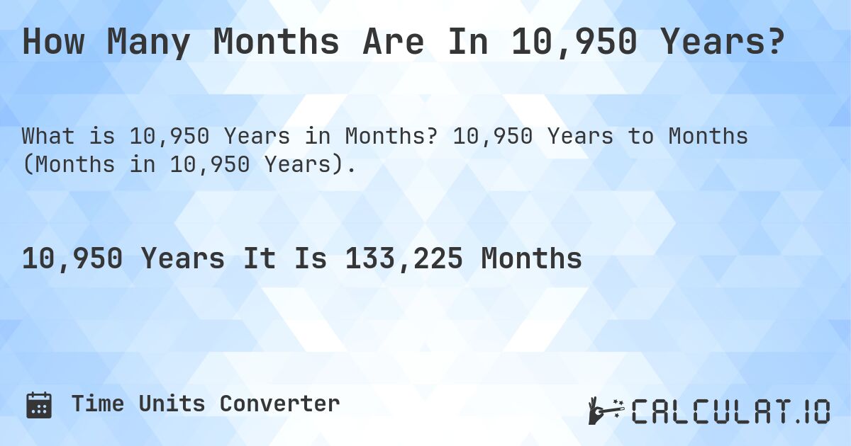 How Many Months Are In 10,950 Years?. 10,950 Years to Months (Months in 10,950 Years).
