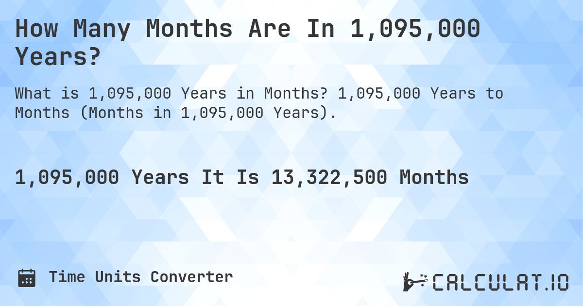 How Many Months Are In 1,095,000 Years?. 1,095,000 Years to Months (Months in 1,095,000 Years).
