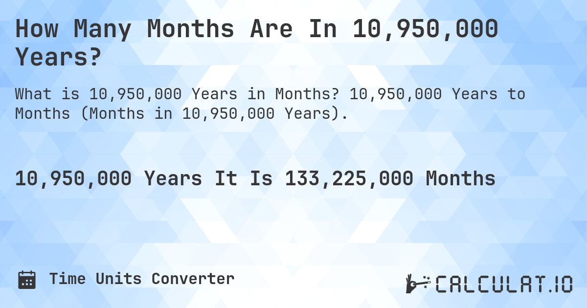 How Many Months Are In 10,950,000 Years?. 10,950,000 Years to Months (Months in 10,950,000 Years).