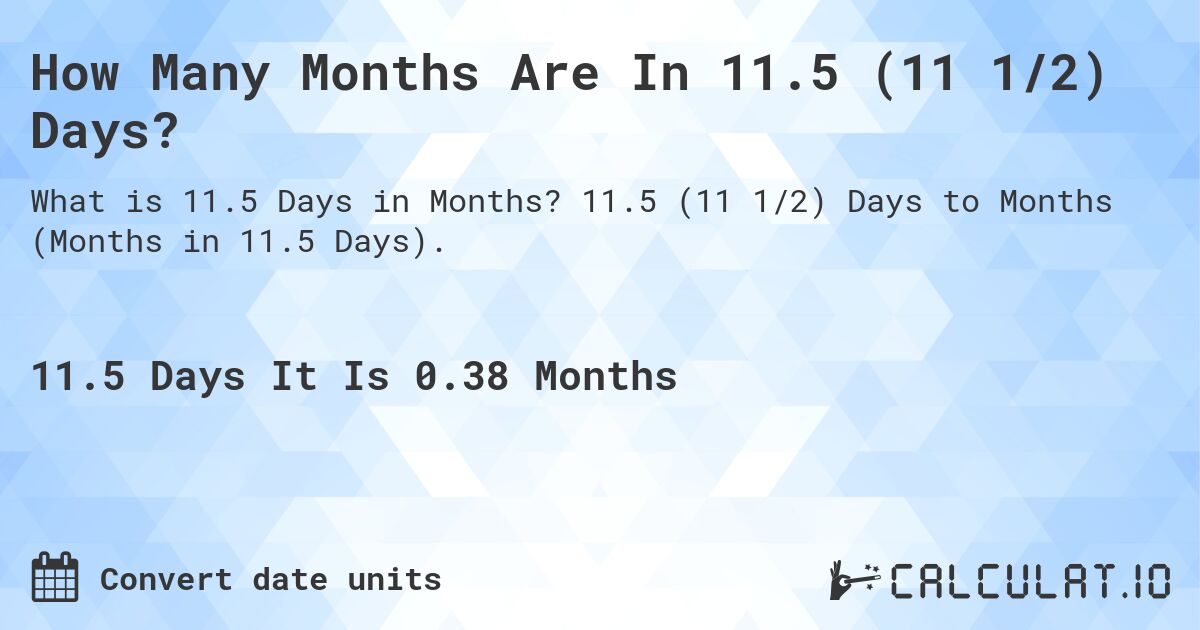 How Many Months Are In 11.5 (11 1/2) Days?. 11.5 (11 1/2) Days to Months (Months in 11.5 Days).