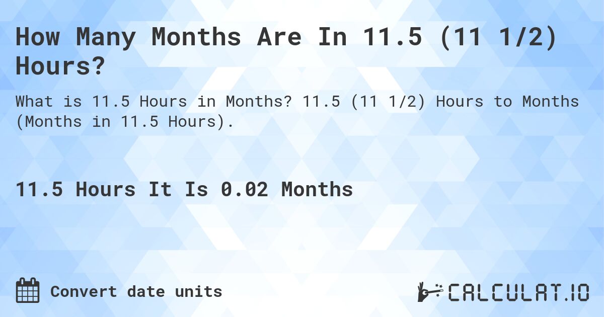 How Many Months Are In 11.5 (11 1/2) Hours?. 11.5 (11 1/2) Hours to Months (Months in 11.5 Hours).