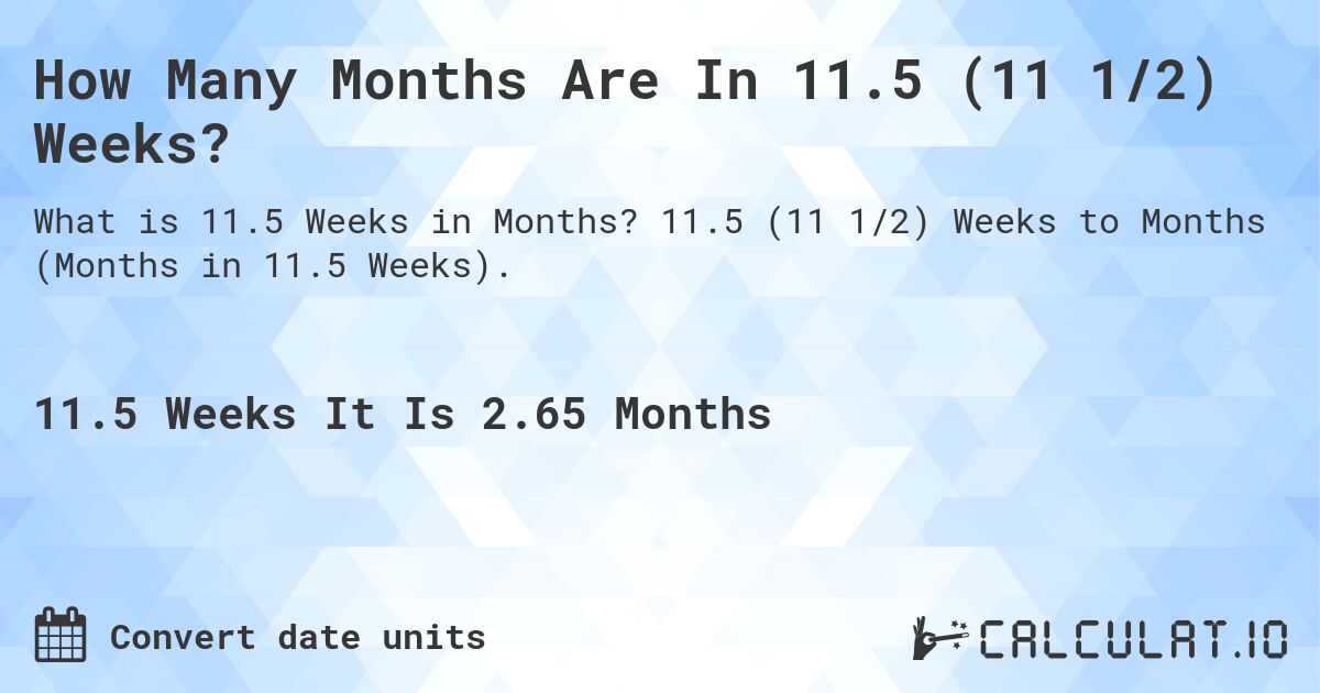 How Many Months Are In 11.5 (11 1/2) Weeks?. 11.5 (11 1/2) Weeks to Months (Months in 11.5 Weeks).