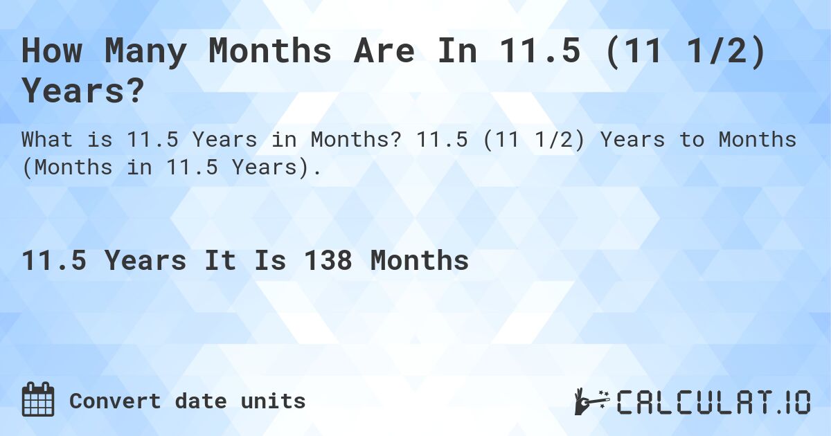 How Many Months Are In 11.5 (11 1/2) Years?. 11.5 (11 1/2) Years to Months (Months in 11.5 Years).