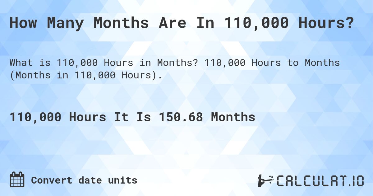 How Many Months Are In 110,000 Hours?. 110,000 Hours to Months (Months in 110,000 Hours).