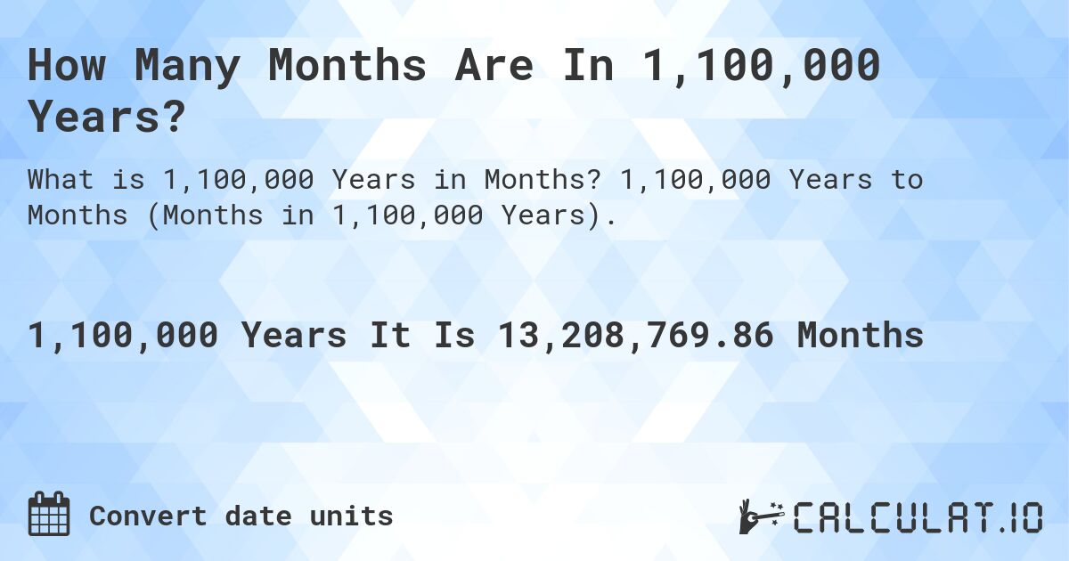 How Many Months Are In 1,100,000 Years?. 1,100,000 Years to Months (Months in 1,100,000 Years).