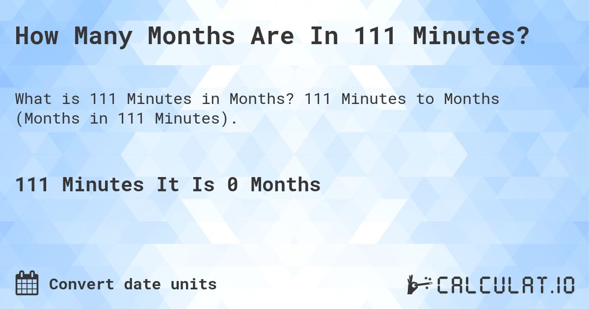 How Many Months Are In 111 Minutes?. 111 Minutes to Months (Months in 111 Minutes).