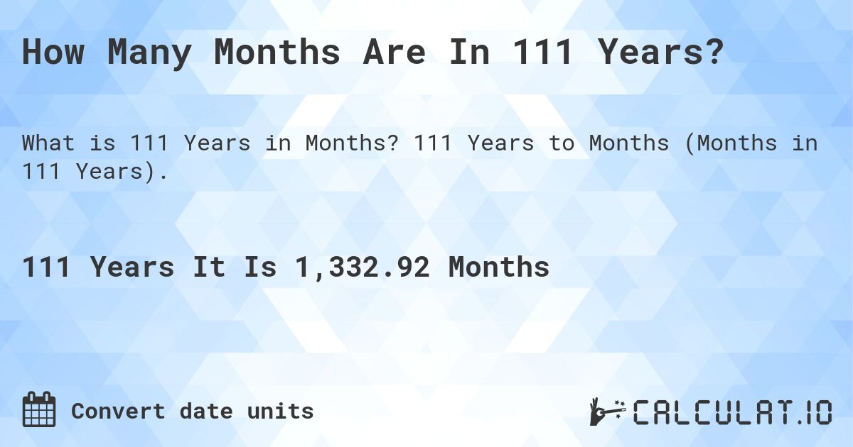 How Many Months Are In 111 Years?. 111 Years to Months (Months in 111 Years).