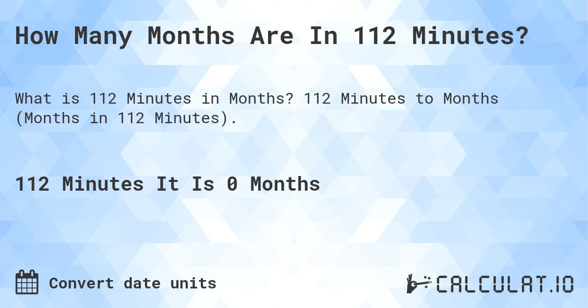 How Many Months Are In 112 Minutes?. 112 Minutes to Months (Months in 112 Minutes).