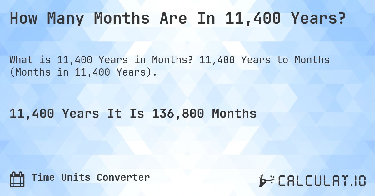 How Many Months Are In 11,400 Years?. 11,400 Years to Months (Months in 11,400 Years).