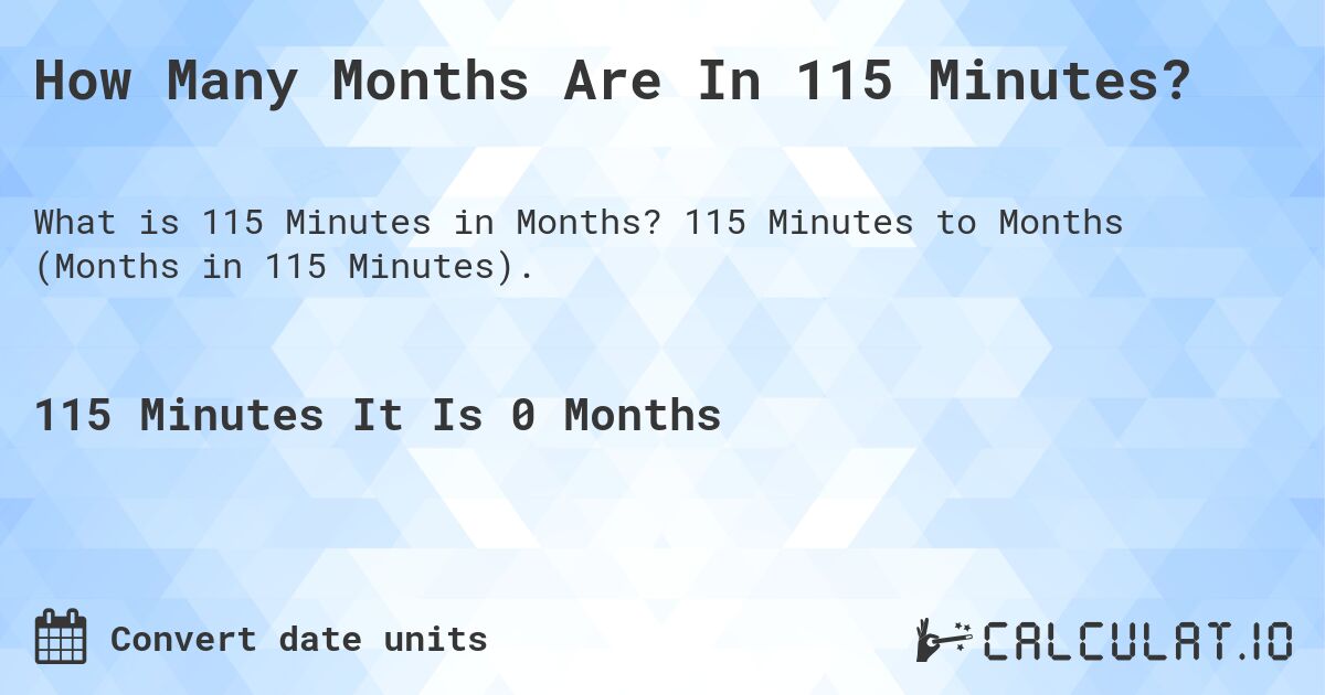How Many Months Are In 115 Minutes?. 115 Minutes to Months (Months in 115 Minutes).