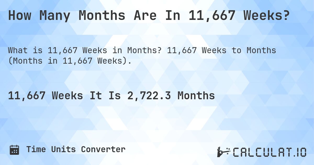 How Many Months Are In 11,667 Weeks?. 11,667 Weeks to Months (Months in 11,667 Weeks).