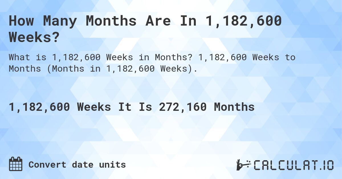 How Many Months Are In 1,182,600 Weeks?. 1,182,600 Weeks to Months (Months in 1,182,600 Weeks).