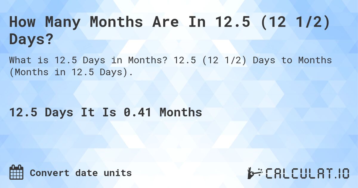 How Many Months Are In 12.5 (12 1/2) Days?. 12.5 (12 1/2) Days to Months (Months in 12.5 Days).