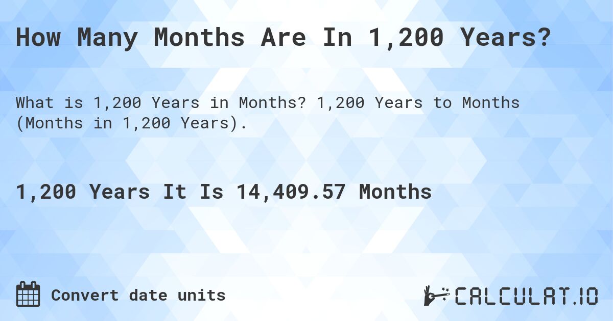 How Many Months Are In 1,200 Years?. 1,200 Years to Months (Months in 1,200 Years).