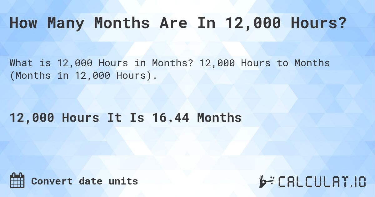 How Many Months Are In 12,000 Hours?. 12,000 Hours to Months (Months in 12,000 Hours).