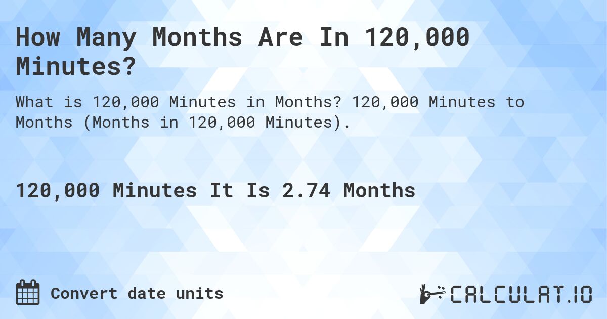 How Many Months Are In 120,000 Minutes?. 120,000 Minutes to Months (Months in 120,000 Minutes).