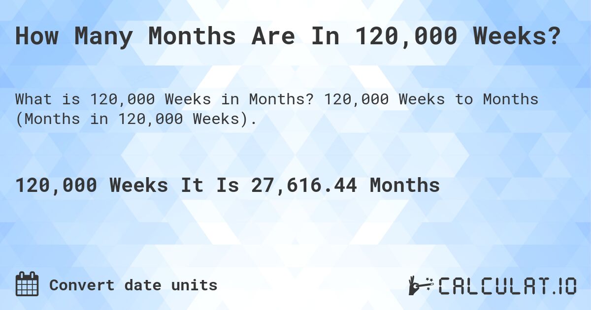 How Many Months Are In 120,000 Weeks?. 120,000 Weeks to Months (Months in 120,000 Weeks).