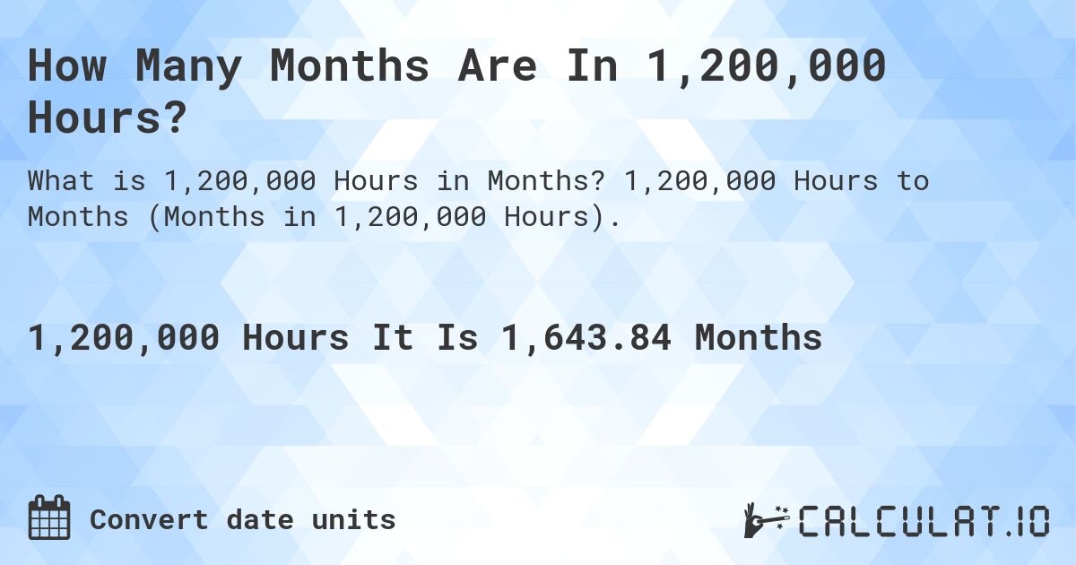 How Many Months Are In 1,200,000 Hours?. 1,200,000 Hours to Months (Months in 1,200,000 Hours).
