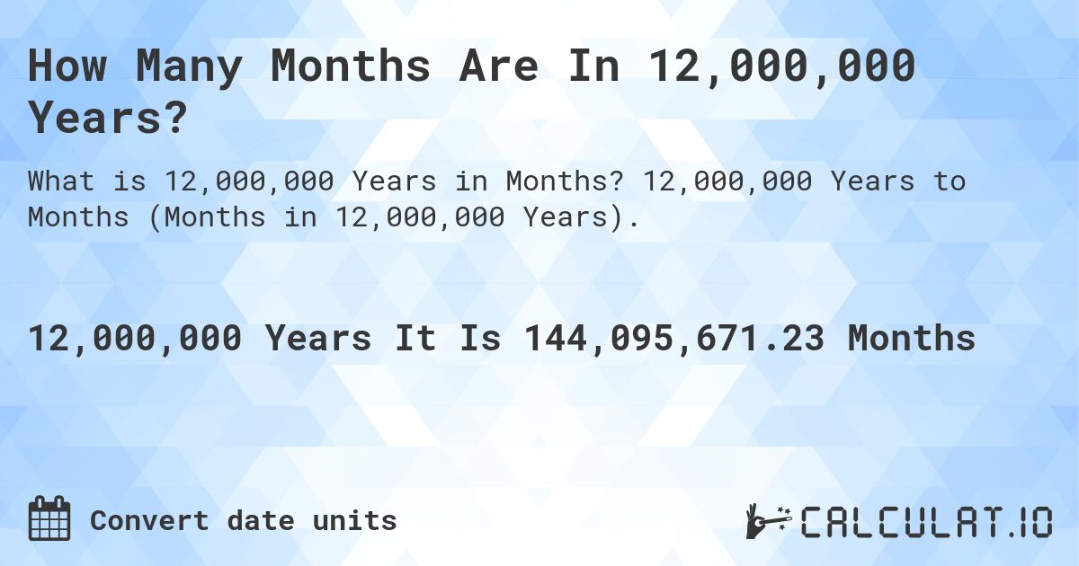 How Many Months Are In 12,000,000 Years?. 12,000,000 Years to Months (Months in 12,000,000 Years).