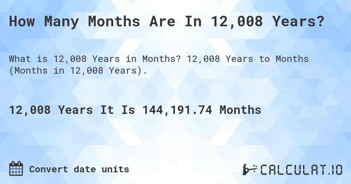 How Many Months Are In 12,008 Years?. 12,008 Years to Months (Months in 12,008 Years).