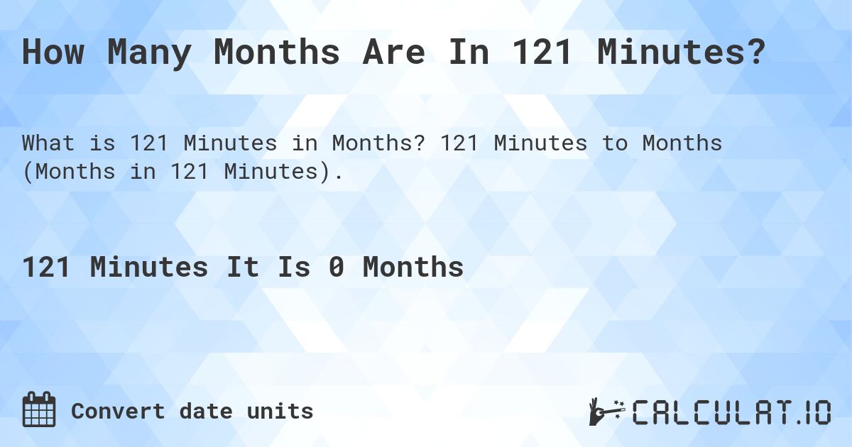 How Many Months Are In 121 Minutes?. 121 Minutes to Months (Months in 121 Minutes).