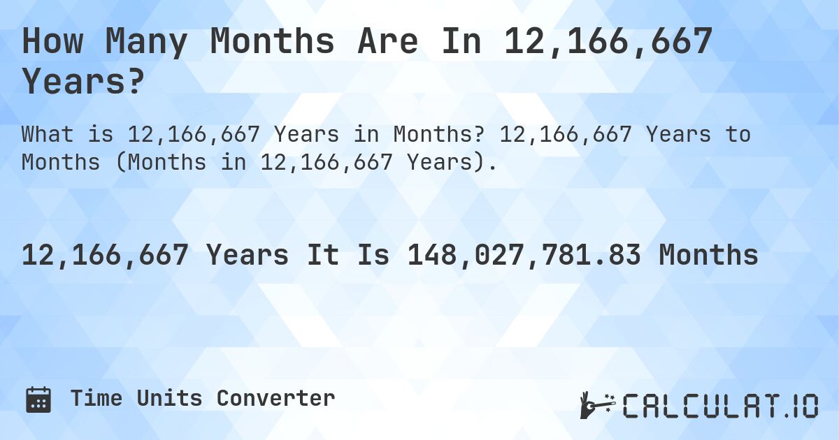 How Many Months Are In 12,166,667 Years?. 12,166,667 Years to Months (Months in 12,166,667 Years).