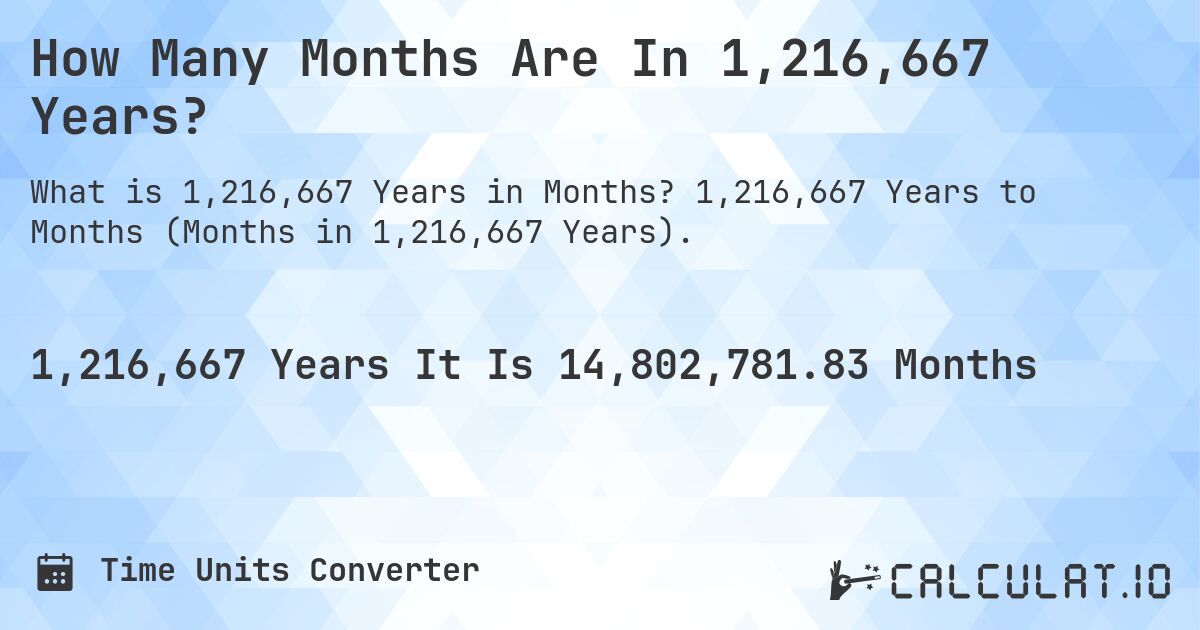How Many Months Are In 1,216,667 Years?. 1,216,667 Years to Months (Months in 1,216,667 Years).