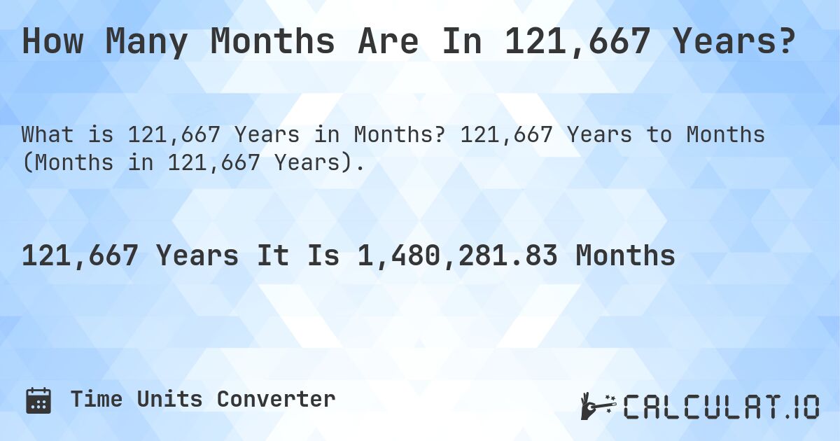 How Many Months Are In 121,667 Years?. 121,667 Years to Months (Months in 121,667 Years).